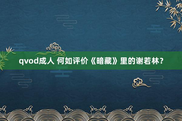 qvod成人 何如评价《暗藏》里的谢若林？