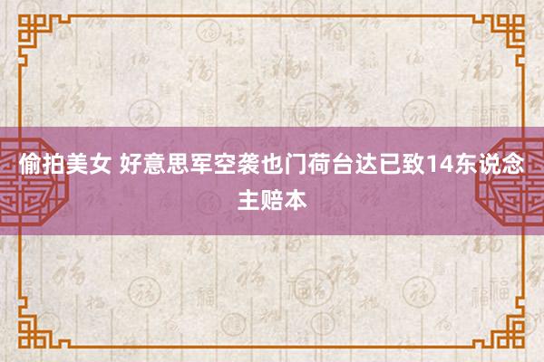 偷拍美女 好意思军空袭也门荷台达已致14东说念主赔本