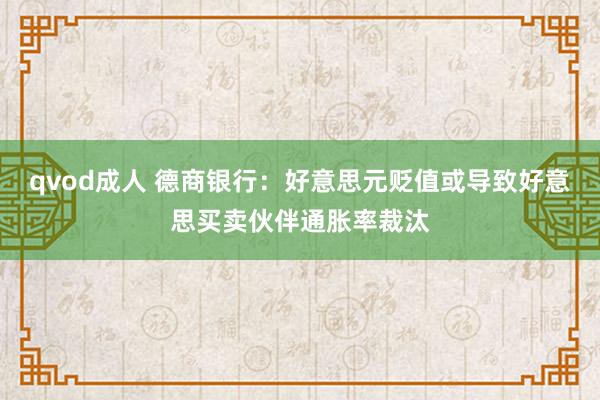 qvod成人 德商银行：好意思元贬值或导致好意思买卖伙伴通胀率裁汰