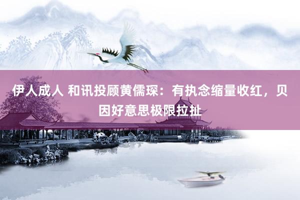 伊人成人 和讯投顾黄儒琛：有执念缩量收红，贝因好意思极限拉扯