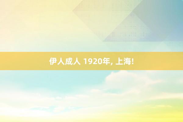 伊人成人 1920年， 上海!