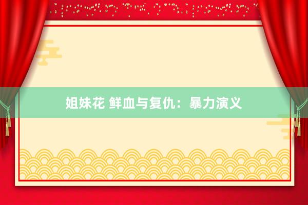 姐妹花 鲜血与复仇：暴力演义