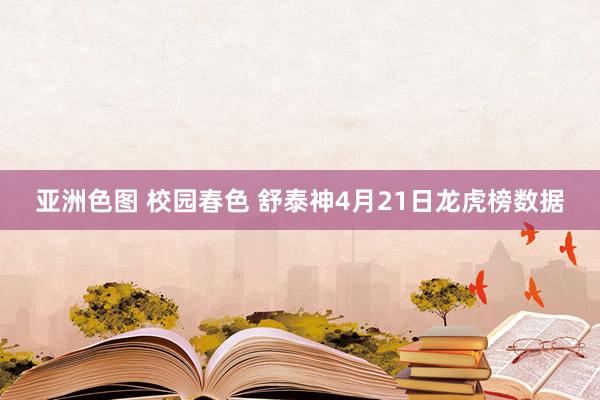亚洲色图 校园春色 舒泰神4月21日龙虎榜数据