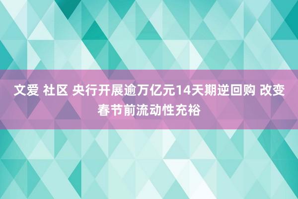 文爱 社区 央行开展逾万亿元14天期逆回购 改变春节前流动性充裕