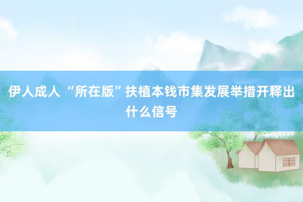 伊人成人 “所在版”扶植本钱市集发展举措开释出什么信号