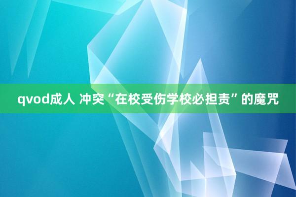 qvod成人 冲突“在校受伤学校必担责”的魔咒