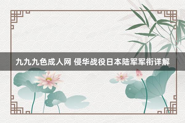 九九九色成人网 侵华战役日本陆军军衔详解