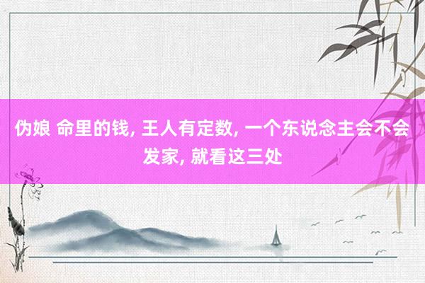 伪娘 命里的钱， 王人有定数， 一个东说念主会不会发家， 就看这三处