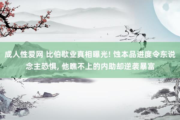 成人性爱网 比伯歇业真相曝光! 蚀本品进度令东说念主恐惧， 他瞧不上的内助却逆袭暴富